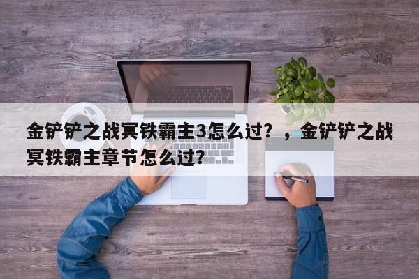 金铲铲之战冥铁霸主3怎么过？，金铲铲之战冥铁霸主章节怎么过？-第1张图片-梵四游戏网
