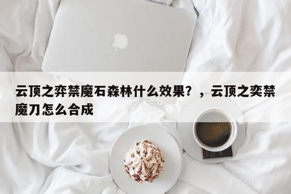 云顶之弈禁魔石森林什么效果？，云顶之奕禁魔刀怎么合成-第2张图片-梵四游戏网