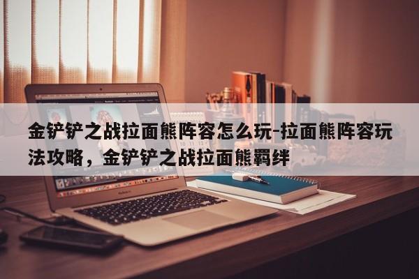 金铲铲之战拉面熊阵容怎么玩-拉面熊阵容玩法攻略，金铲铲之战拉面熊羁绊-第1张图片-梵四游戏网