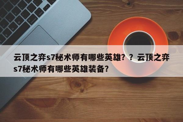 云顶之弈s7秘术师有哪些英雄？？云顶之弈s7秘术师有哪些英雄装备？-第1张图片-梵四游戏网