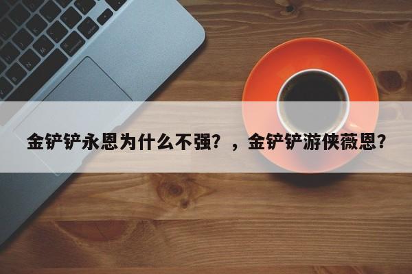 金铲铲永恩为什么不强？，金铲铲游侠薇恩？-第2张图片-梵四游戏网