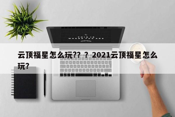 云顶福星怎么玩?？？2021云顶福星怎么玩？-第1张图片-梵四游戏网