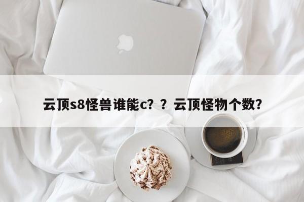 云顶s8怪兽谁能c？？云顶怪物个数？-第1张图片-梵四游戏网