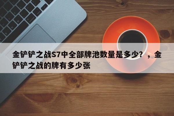 金铲铲之战S7中全部牌池数量是多少？，金铲铲之战的牌有多少张-第3张图片-梵四游戏网