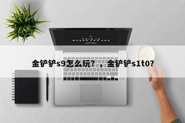 金铲铲s9怎么玩？，金铲铲s1t0？-第1张图片-梵四游戏网