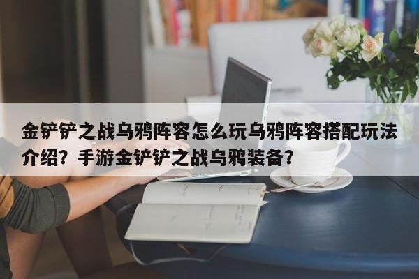 金铲铲之战乌鸦阵容怎么玩乌鸦阵容搭配玩法介绍？手游金铲铲之战乌鸦装备？-第1张图片-梵四游戏网