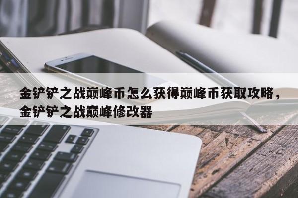 金铲铲之战巅峰币怎么获得巅峰币获取攻略，金铲铲之战巅峰修改器-第3张图片-梵四游戏网