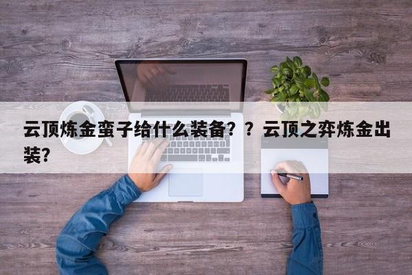 云顶炼金蛮子给什么装备？？云顶之弈炼金出装？-第2张图片-梵四游戏网