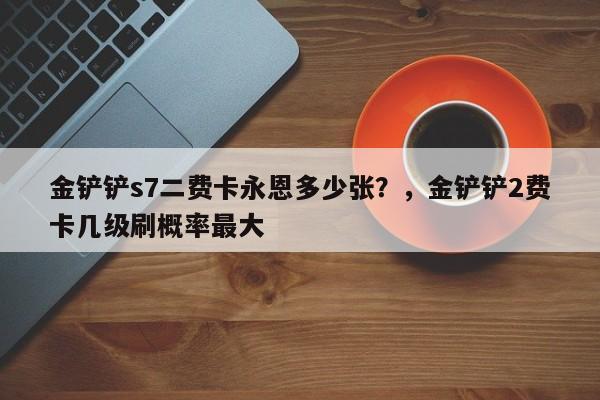 金铲铲s7二费卡永恩多少张？，金铲铲2费卡几级刷概率最大-第3张图片-梵四游戏网