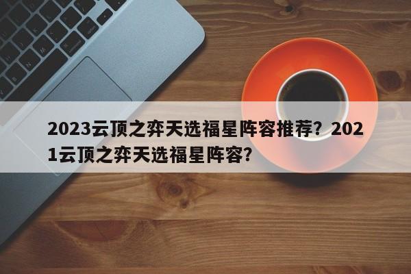 2023云顶之弈天选福星阵容推荐？2021云顶之弈天选福星阵容？-第3张图片-梵四游戏网