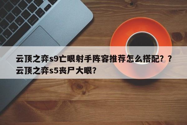 云顶之弈s9亡眼射手阵容推荐怎么搭配？？云顶之弈s5丧尸大眼？-第1张图片-梵四游戏网