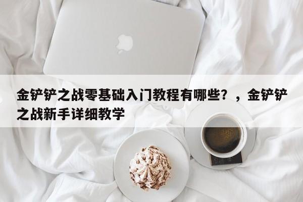 金铲铲之战零基础入门教程有哪些？，金铲铲之战新手详细教学-第1张图片-梵四游戏网