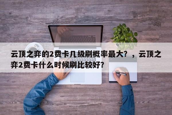 云顶之弈的2费卡几级刷概率最大？，云顶之弈2费卡什么时候刷比较好？-第3张图片-梵四游戏网