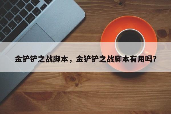 金铲铲之战脚本，金铲铲之战脚本有用吗？-第1张图片-梵四游戏网