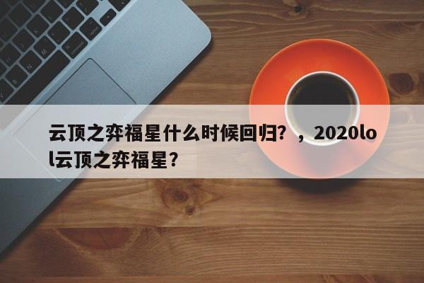 云顶之弈福星什么时候回归？，2020lol云顶之弈福星？-第3张图片-梵四游戏网