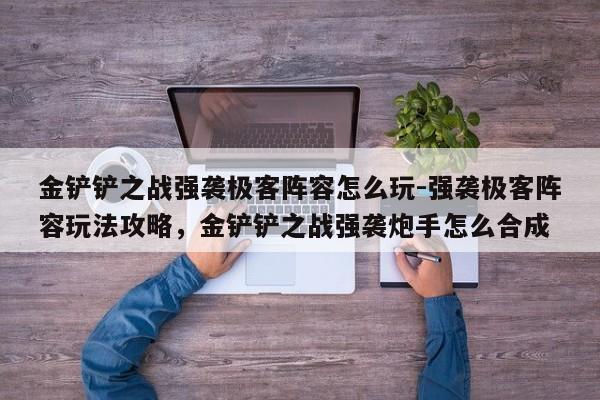 金铲铲之战强袭极客阵容怎么玩-强袭极客阵容玩法攻略，金铲铲之战强袭炮手怎么合成-第3张图片-梵四游戏网