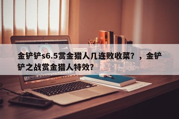 金铲铲s6.5赏金猎人几连败收菜？，金铲铲之战赏金猎人特效？-第2张图片-梵四游戏网
