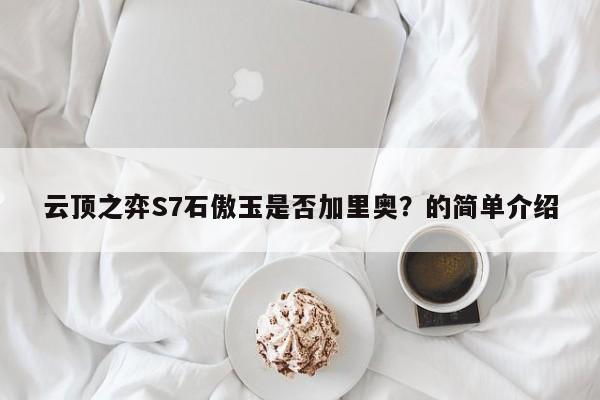 云顶之弈S7石傲玉是否加里奥？的简单介绍-第2张图片-梵四游戏网