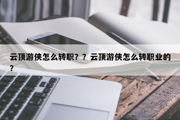 云顶游侠怎么转职？？云顶游侠怎么转职业的？-第1张图片-梵四游戏网