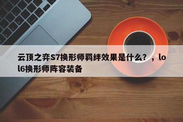 云顶之弈S7换形师羁绊效果是什么？，lol6换形师阵容装备-第2张图片-梵四游戏网