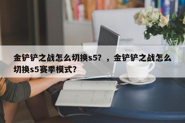 金铲铲之战怎么切换s5？，金铲铲之战怎么切换s5赛季模式？-第1张图片-梵四游戏网