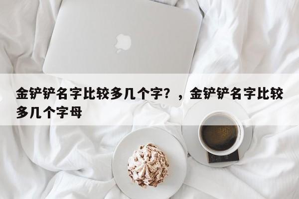 金铲铲名字比较多几个字？，金铲铲名字比较多几个字母-第1张图片-梵四游戏网