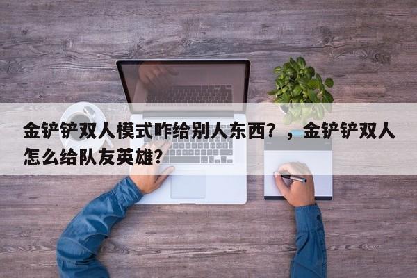 金铲铲双人模式咋给别人东西？，金铲铲双人怎么给队友英雄？-第2张图片-梵四游戏网