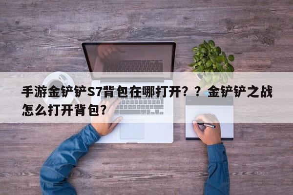 手游金铲铲S7背包在哪打开？？金铲铲之战怎么打开背包？-第1张图片-梵四游戏网