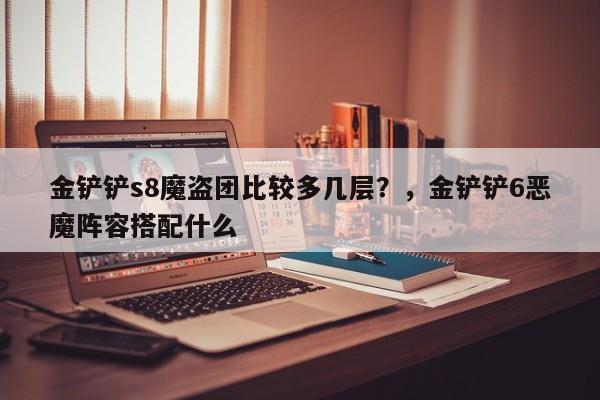 金铲铲s8魔盗团比较多几层？，金铲铲6恶魔阵容搭配什么-第1张图片-梵四游戏网