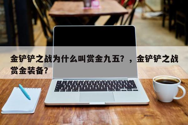 金铲铲之战为什么叫赏金九五？，金铲铲之战赏金装备？-第2张图片-梵四游戏网
