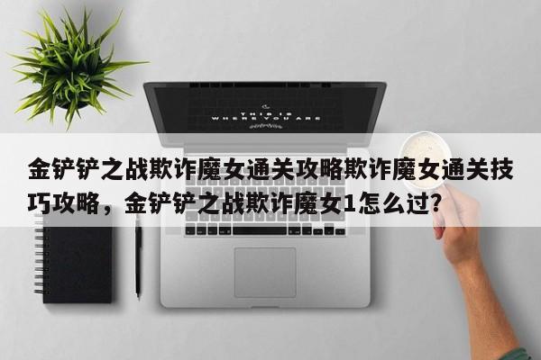 金铲铲之战欺诈魔女通关攻略欺诈魔女通关技巧攻略，金铲铲之战欺诈魔女1怎么过？-第3张图片-梵四游戏网