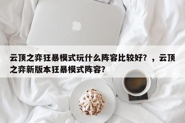 云顶之弈狂暴模式玩什么阵容比较好？，云顶之弈新版本狂暴模式阵容？-第3张图片-梵四游戏网