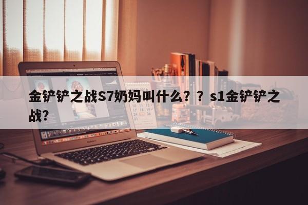 金铲铲之战S7奶妈叫什么？？s1金铲铲之战？-第1张图片-梵四游戏网