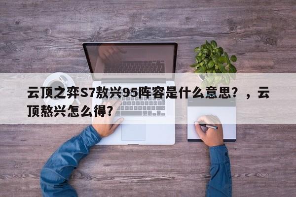 云顶之弈S7敖兴95阵容是什么意思？，云顶熬兴怎么得？-第2张图片-梵四游戏网