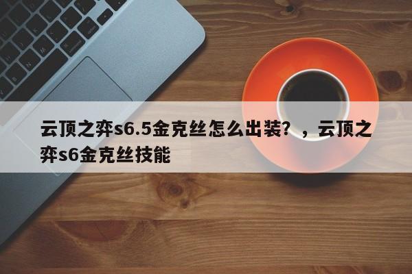 云顶之弈s6.5金克丝怎么出装？，云顶之弈s6金克丝技能-第1张图片-梵四游戏网