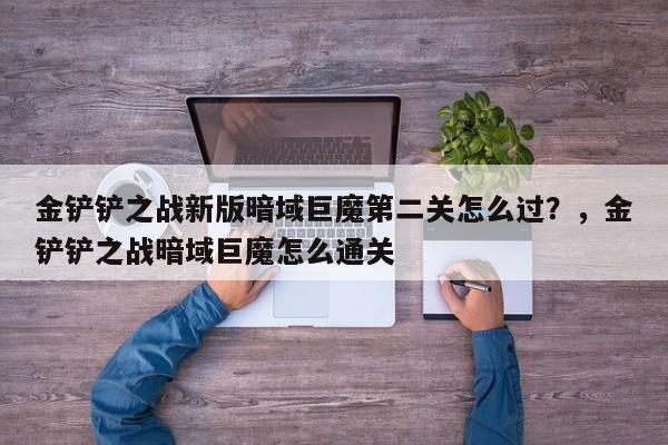 金铲铲之战新版暗域巨魔第二关怎么过？，金铲铲之战暗域巨魔怎么通关-第1张图片-梵四游戏网