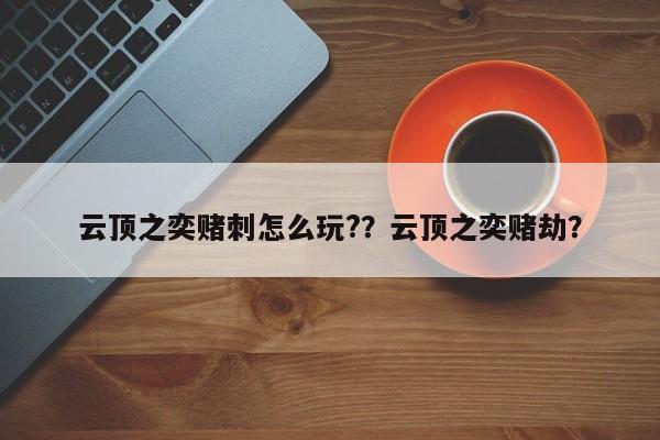 云顶之奕赌刺怎么玩?？云顶之奕赌劫？-第2张图片-梵四游戏网