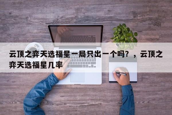 云顶之弈天选福星一局只出一个吗？，云顶之弈天选福星几率-第2张图片-梵四游戏网