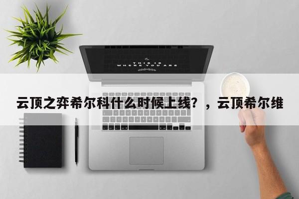 云顶之弈希尔科什么时候上线？，云顶希尔维-第1张图片-梵四游戏网