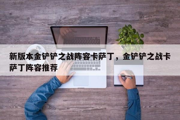 新版本金铲铲之战阵容卡萨丁，金铲铲之战卡萨丁阵容推荐-第3张图片-梵四游戏网
