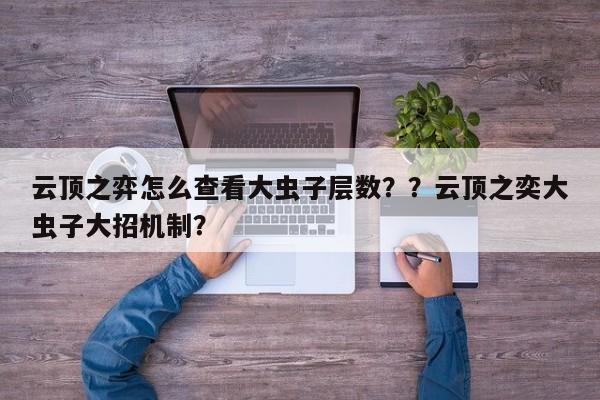 云顶之弈怎么查看大虫子层数？？云顶之奕大虫子大招机制？-第2张图片-梵四游戏网