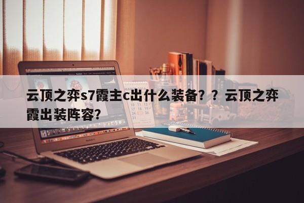 云顶之弈s7霞主c出什么装备？？云顶之弈霞出装阵容？-第2张图片-梵四游戏网