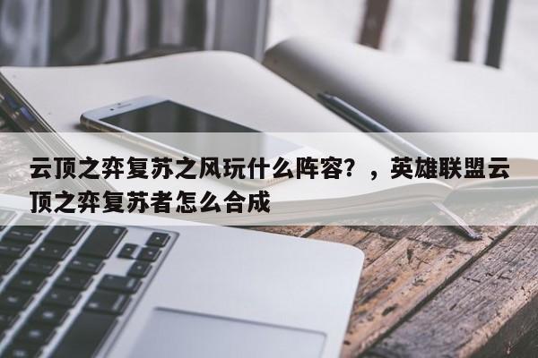 云顶之弈复苏之风玩什么阵容？，英雄联盟云顶之弈复苏者怎么合成-第3张图片-梵四游戏网