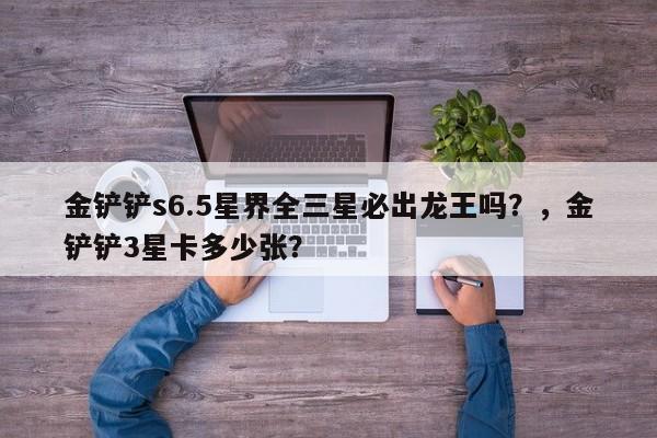 金铲铲s6.5星界全三星必出龙王吗？，金铲铲3星卡多少张？-第2张图片-梵四游戏网