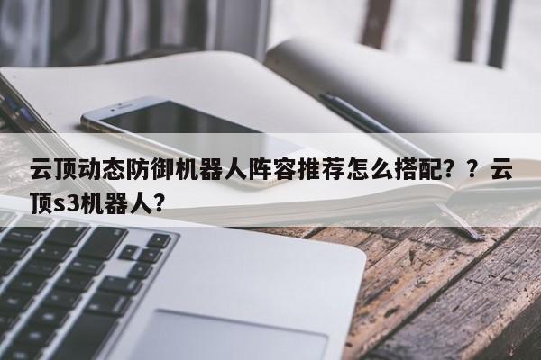 云顶动态防御机器人阵容推荐怎么搭配？？云顶s3机器人？-第2张图片-梵四游戏网