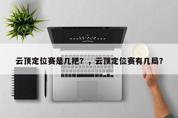 云顶定位赛是几把？，云顶定位赛有几局？-第2张图片-梵四游戏网