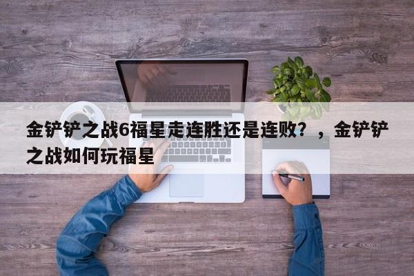 金铲铲之战6福星走连胜还是连败？，金铲铲之战如何玩福星-第3张图片-梵四游戏网