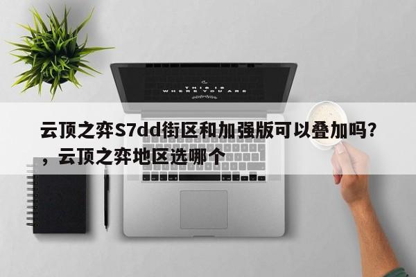 云顶之弈S7dd街区和加强版可以叠加吗？，云顶之弈地区选哪个-第3张图片-梵四游戏网
