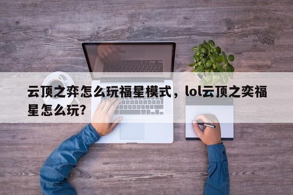 云顶之弈怎么玩福星模式，lol云顶之奕福星怎么玩？-第1张图片-梵四游戏网
