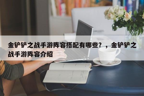 金铲铲之战手游阵容搭配有哪些？，金铲铲之战手游阵容介绍-第1张图片-梵四游戏网